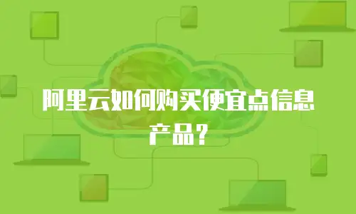 阿里云如何购买便宜点信息产品？