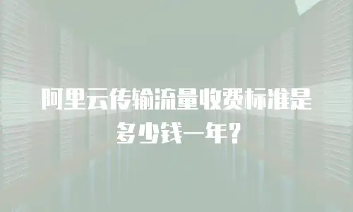 阿里云传输流量收费标准是多少钱一年？