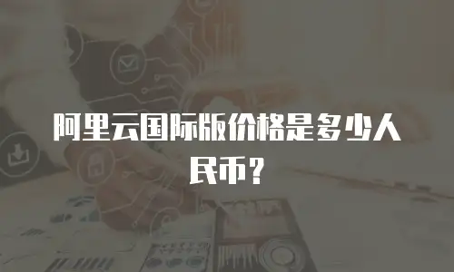 阿里云国际版价格是多少人民币？