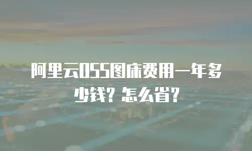 阿里云OSS图床费用一年多少钱？怎么省？