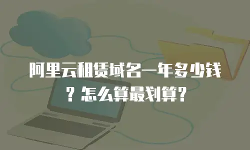 阿里云租赁域名一年多少钱？怎么算最划算？