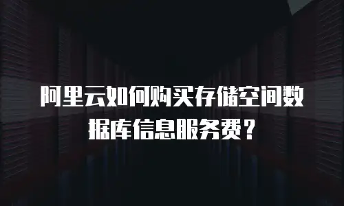 阿里云如何购买存储空间数据库信息服务费？