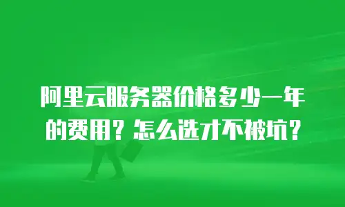 阿里云服务器价格多少一年的费用？怎么选才不被坑？