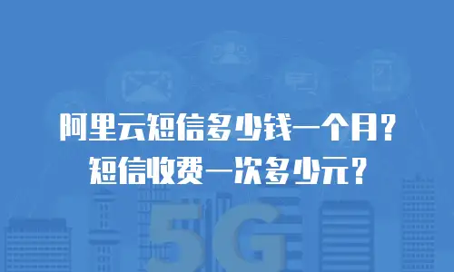 阿里云短信多少钱一个月？短信收费一次多少元？