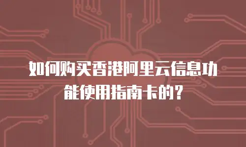 如何购买香港阿里云信息功能使用指南卡的？