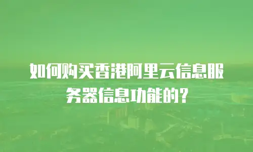 如何购买香港阿里云信息服务器信息功能的？