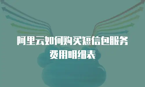 阿里云如何购买短信包服务费用明细表