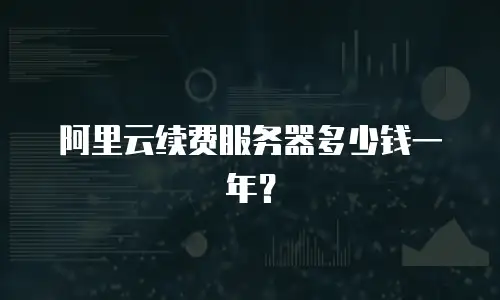 阿里云续费服务器多少钱一年？