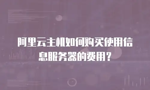 阿里云主机如何购买使用信息服务器的费用？