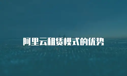 阿里云租赁模式的优势