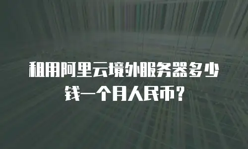 租用阿里云境外服务器多少钱一个月人民币？