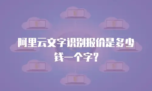 阿里云文字识别报价是多少钱一个字？
