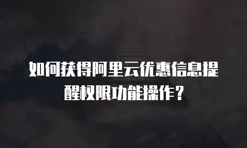 如何获得阿里云优惠信息提醒权限功能操作？