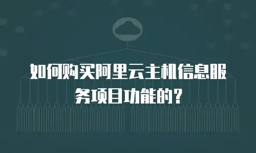 如何购买阿里云主机信息服务项目功能的？