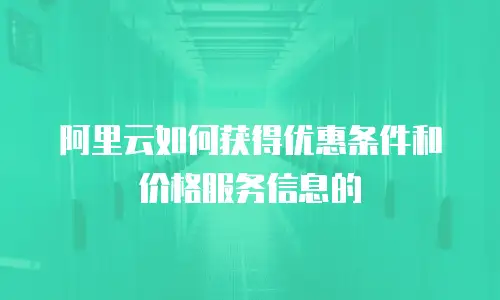 阿里云如何获得优惠条件和价格服务信息的