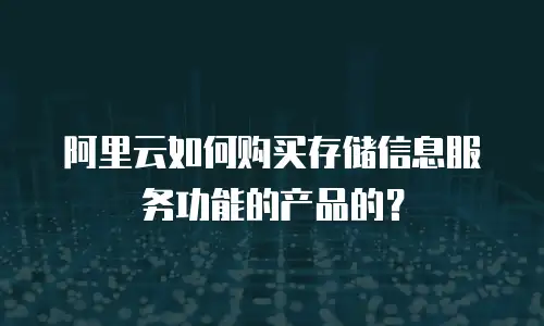 阿里云如何购买存储信息服务功能的产品的？