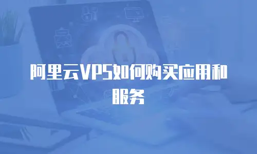 阿里云VPS如何购买应用和服务