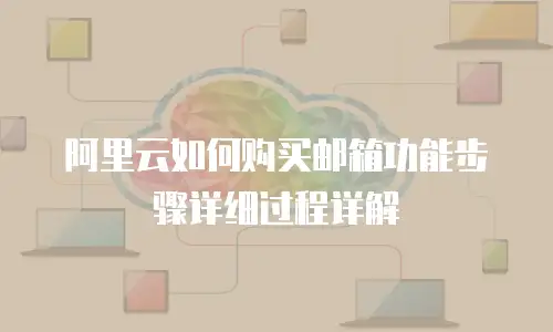 阿里云如何购买邮箱功能步骤详细过程详解