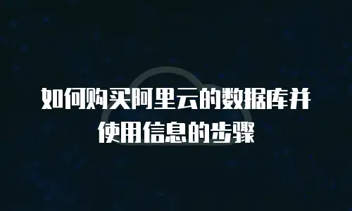 如何购买阿里云的数据库并使用信息的步骤