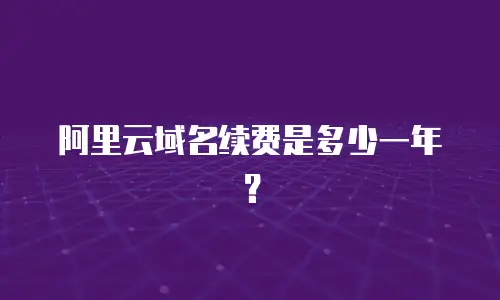 阿里云域名续费是多少一年？