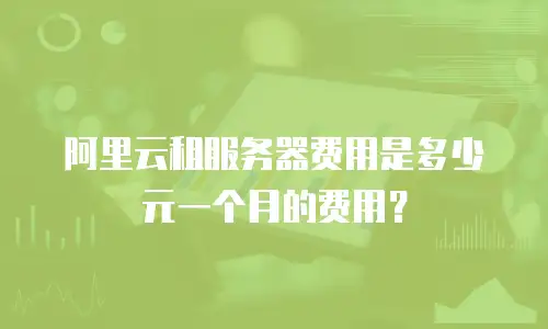 阿里云租服务器费用是多少元一个月的费用？