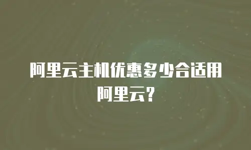 阿里云主机优惠多少合适用阿里云？