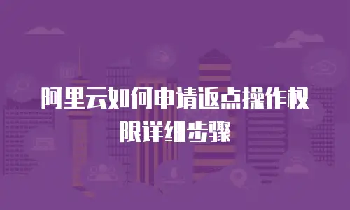 阿里云如何申请返点操作权限详细步骤