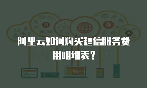 阿里云如何购买短信服务费用明细表？