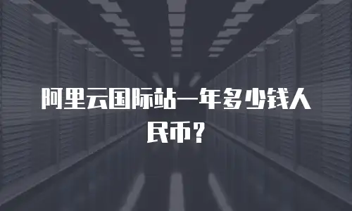 阿里云国际站一年多少钱人民币？