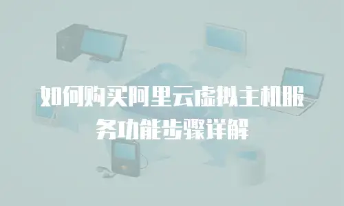 如何购买阿里云虚拟主机服务功能步骤详解
