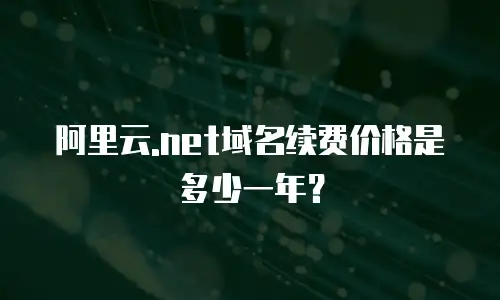 阿里云.net域名续费价格是多少一年？
