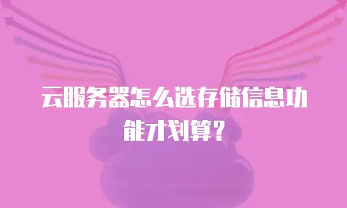 云服务器怎么选存储信息功能才划算？
