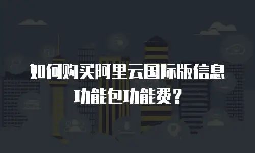 如何购买阿里云国际版信息功能包功能费？