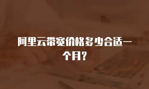 阿里云带宽价格多少合适一个月？