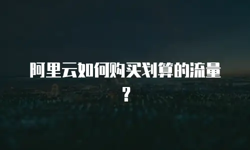 阿里云如何购买划算的流量？