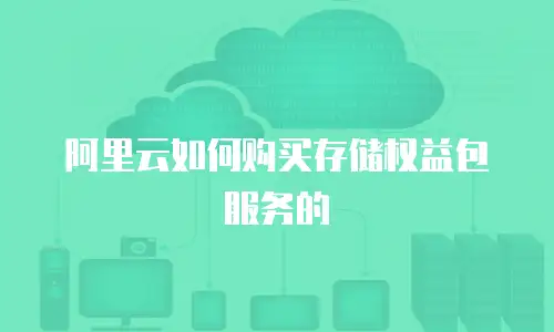 阿里云如何购买存储权益包服务的