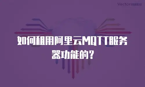 如何租用阿里云MQTT服务器功能的？