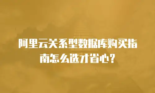 阿里云关系型数据库购买指南怎么选才省心？