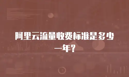 阿里云流量收费标准是多少一年？