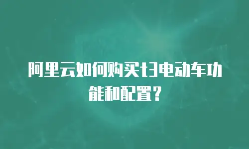 阿里云如何购买t3电动车功能和配置？