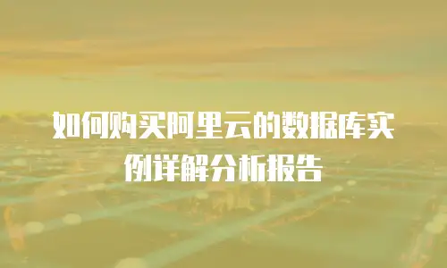 如何购买阿里云的数据库实例详解分析报告