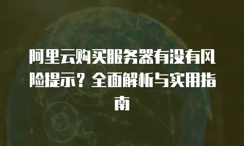 阿里云购买服务器有没有风险提示？全面解析与实用指南