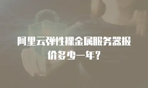阿里云弹性裸金属服务器报价多少一年？