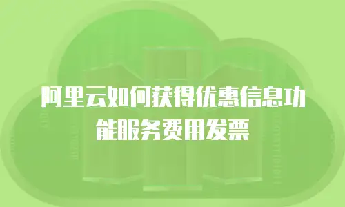 阿里云如何获得优惠信息功能服务费用发票