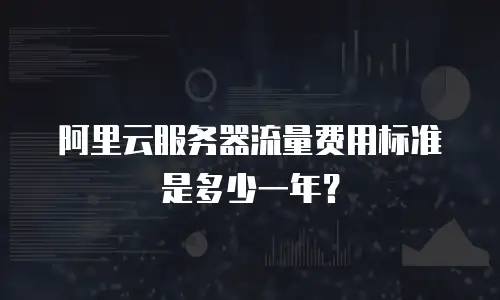 阿里云服务器流量费用标准是多少一年？