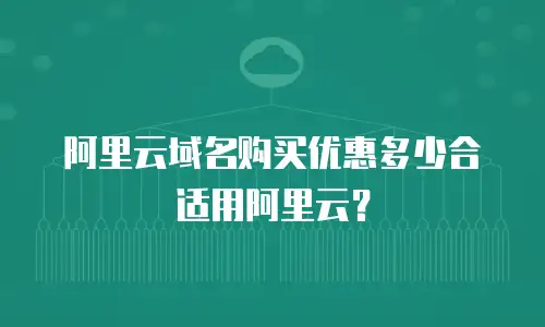 阿里云域名购买优惠多少合适用阿里云？