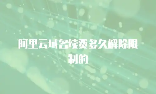 阿里云域名续费多久解除限制的