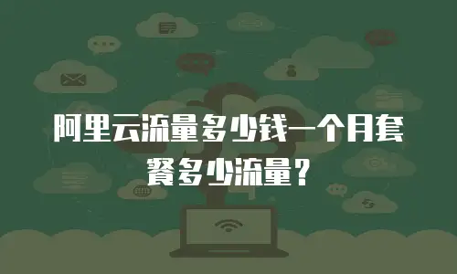 阿里云流量多少钱一个月套餐多少流量？