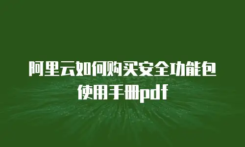 阿里云如何购买安全功能包使用手册pdf