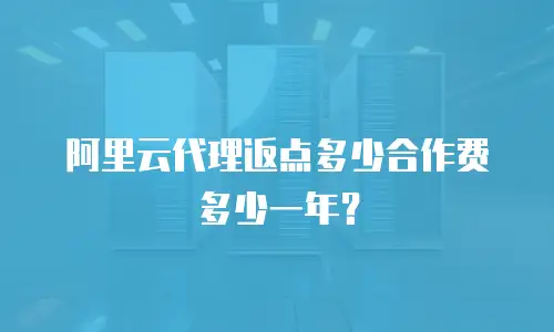 阿里云代理返点多少合作费多少一年？